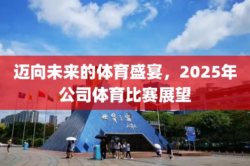 邁向未來的體育盛宴，2025年公司體育比賽展望
