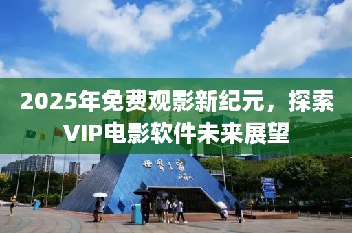 2025年免費(fèi)觀影新紀(jì)元，探索VIP電影軟件未來展望