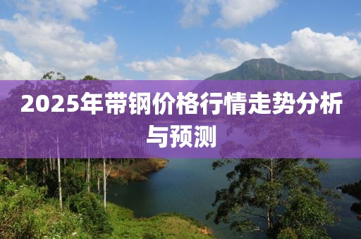 2025年帶鋼價格行情走勢分析與預測