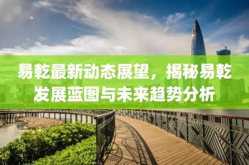 易乾最新動態(tài)展望，揭秘易乾發(fā)展藍圖與未來趨勢分析