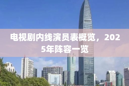 電視劇內(nèi)線演員表概覽，2025年陣容一覽