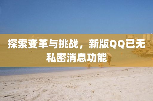 探索變革與挑戰(zhàn)，新版QQ已無私密消息功能