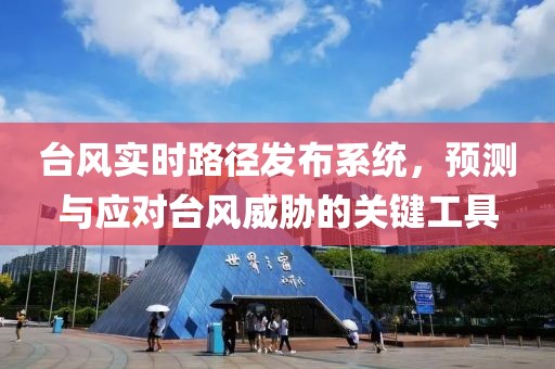 臺(tái)風(fēng)實(shí)時(shí)路徑發(fā)布系統(tǒng)，預(yù)測(cè)與應(yīng)對(duì)臺(tái)風(fēng)威脅的關(guān)鍵工具