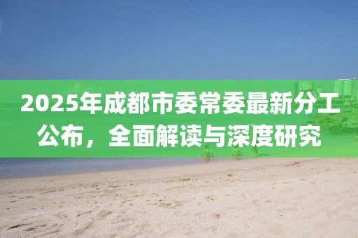 2025年成都市委常委最新分工公布，全面解讀與深度研究