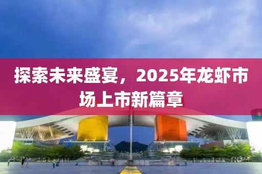 探索未來盛宴，2025年龍蝦市場上市新篇章