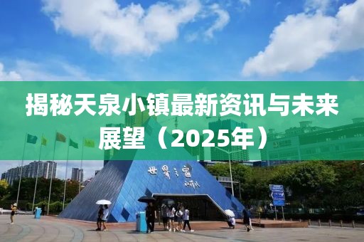 揭秘天泉小鎮(zhèn)最新資訊與未來(lái)展望（2025年）