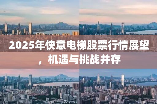 2025年快意電梯股票行情展望，機(jī)遇與挑戰(zhàn)并存