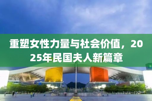 重塑女性力量與社會價值，2025年民國夫人新篇章