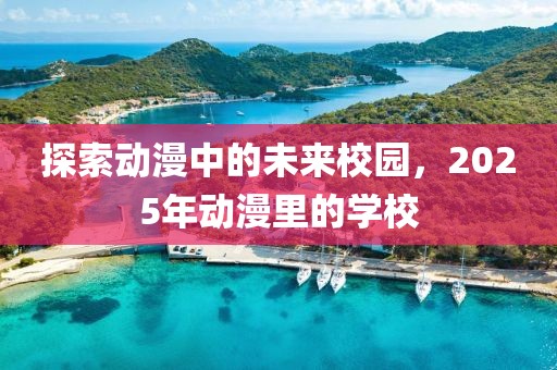 探索動(dòng)漫中的未來校園，2025年動(dòng)漫里的學(xué)校