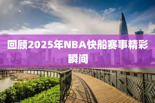 回顧2025年NBA快船賽事精彩瞬間