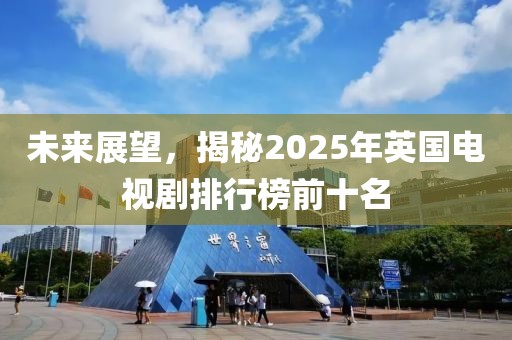 未來(lái)展望，揭秘2025年英國(guó)電視劇排行榜前十名