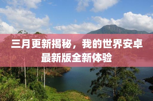 三月更新揭秘，我的世界安卓最新版全新體驗