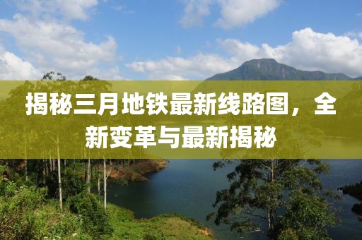 揭秘三月地鐵最新線路圖，全新變革與最新揭秘