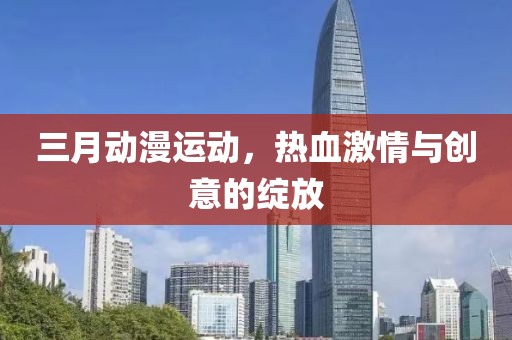 三月動漫運動，熱血激情與創(chuàng)意的綻放