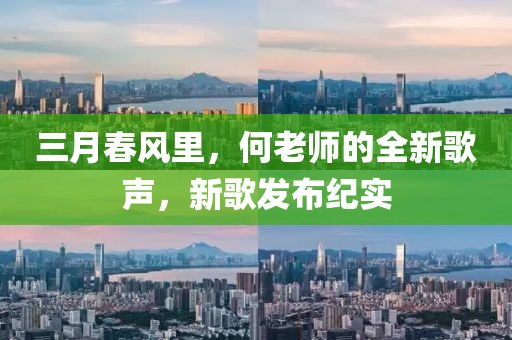 三月春風(fēng)里，何老師的全新歌聲，新歌發(fā)布紀(jì)實(shí)
