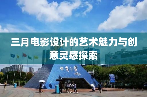 三月電影設(shè)計(jì)的藝術(shù)魅力與創(chuàng)意靈感探索