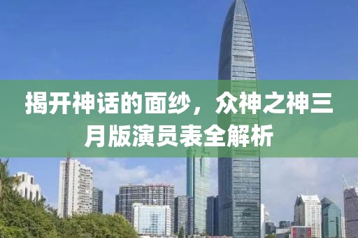 揭開神話的面紗，眾神之神三月版演員表全解析
