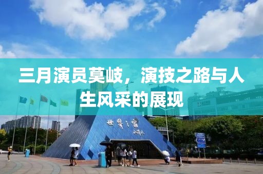 三月演員莫岐，演技之路與人生風(fēng)采的展現(xiàn)
