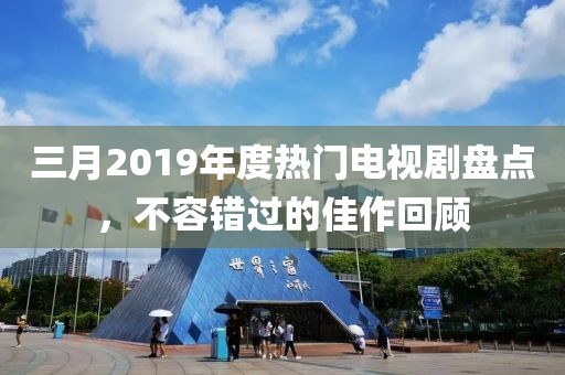 三月2019年度熱門電視劇盤點(diǎn)，不容錯(cuò)過(guò)的佳作回顧