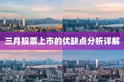 三月股票上市的優(yōu)缺點(diǎn)分析詳解