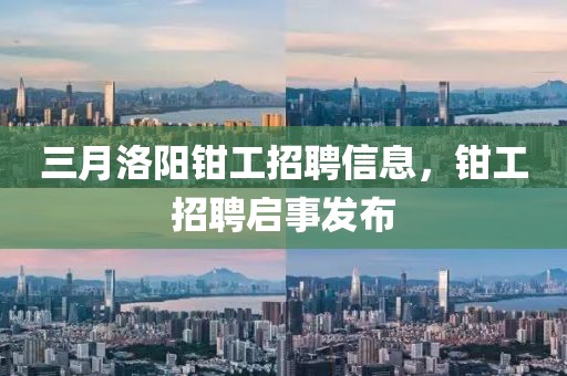 三月洛陽鉗工招聘信息，鉗工招聘啟事發(fā)布