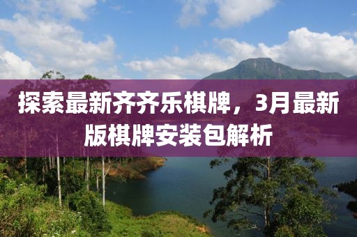 探索最新齊齊樂棋牌，3月最新版棋牌安裝包解析