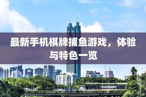 最新手機(jī)棋牌捕魚游戲，體驗(yàn)與特色一覽