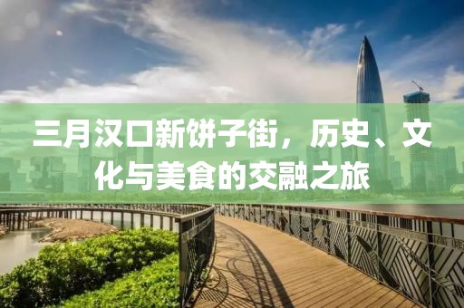 三月漢口新餅子街，歷史、文化與美食的交融之旅