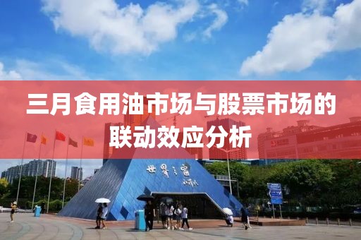 三月食用油市場(chǎng)與股票市場(chǎng)的聯(lián)動(dòng)效應(yīng)分析