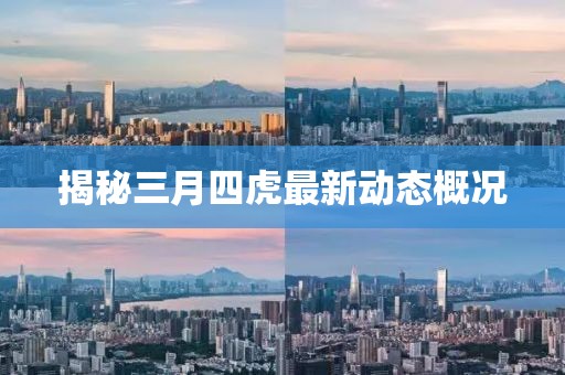 揭秘三月四虎最新動態(tài)概況