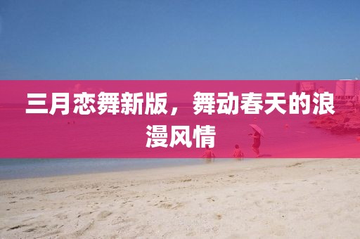 三月戀舞新版，舞動春天的浪漫風情