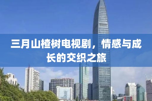 三月山楂樹電視劇，情感與成長(zhǎng)的交織之旅