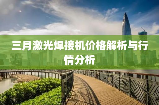 三月激光焊接機價格解析與行情分析