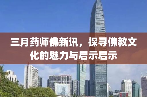 三月藥師佛新訊，探尋佛教文化的魅力與啟示啟示