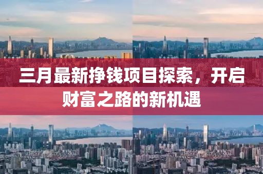 三月最新掙錢項目探索，開啟財富之路的新機遇