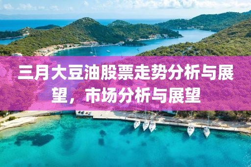 三月大豆油股票走勢(shì)分析與展望，市場(chǎng)分析與展望