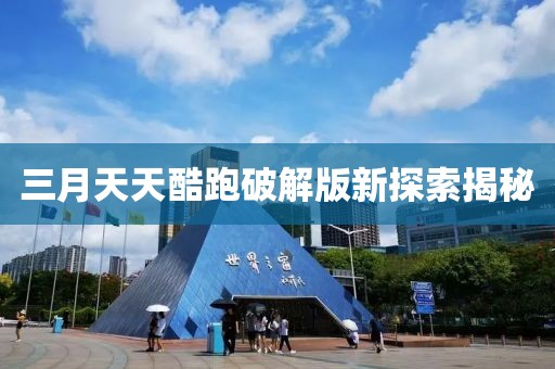 三月天天酷跑破解版新探索揭秘