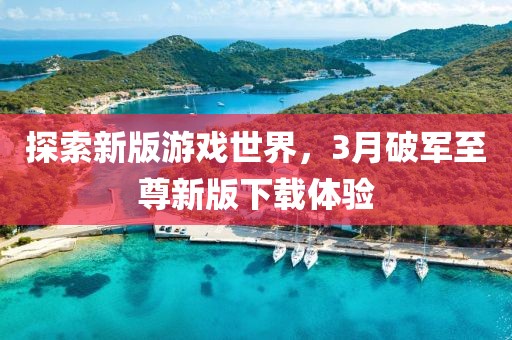 探索新版游戲世界，3月破軍至尊新版下載體驗(yàn)