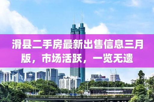 滑縣二手房最新出售信息三月版，市場(chǎng)活躍，一覽無(wú)遺