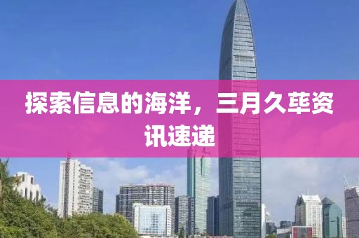 探索信息的海洋，三月久蓽資訊速遞