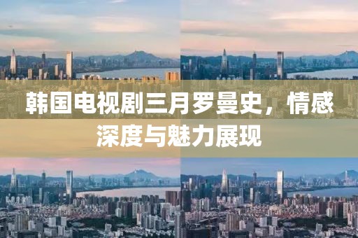 韓國電視劇三月羅曼史，情感深度與魅力展現(xiàn)