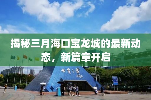 揭秘三月?？趯汖埑堑淖钚聞討B(tài)，新篇章開啟