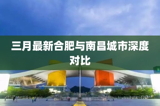 三月最新合肥與南昌城市深度對(duì)比