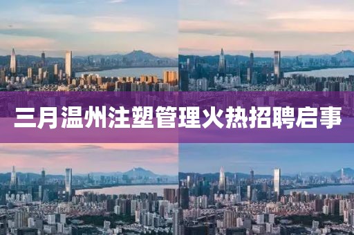 三月溫州注塑管理火熱招聘啟事