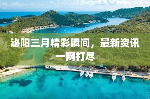 泌陽三月精彩瞬間，最新資訊一網(wǎng)打盡