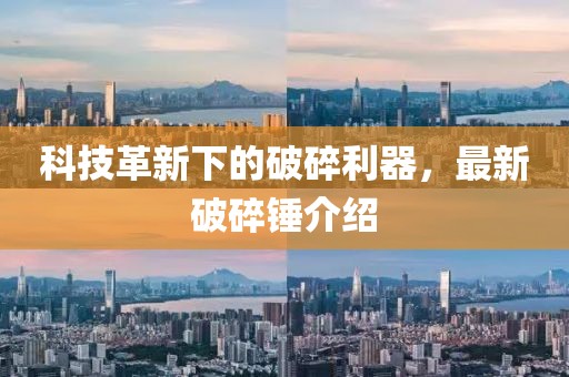 科技革新下的破碎利器，最新破碎錘介紹