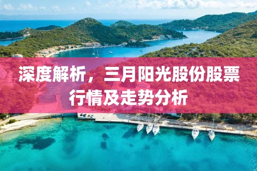 深度解析，三月陽光股份股票行情及走勢(shì)分析