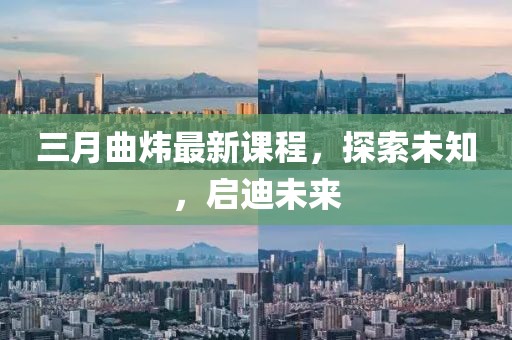 三月曲煒最新課程，探索未知，啟迪未來