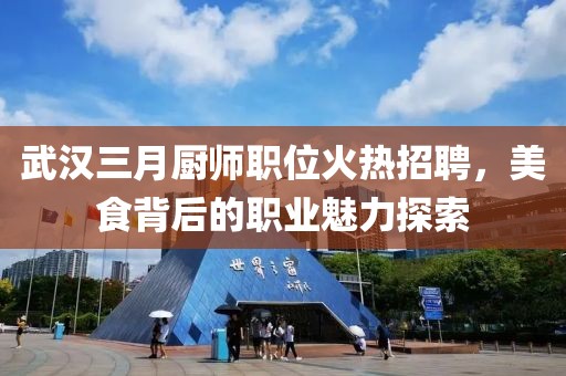 武漢三月廚師職位火熱招聘，美食背后的職業(yè)魅力探索