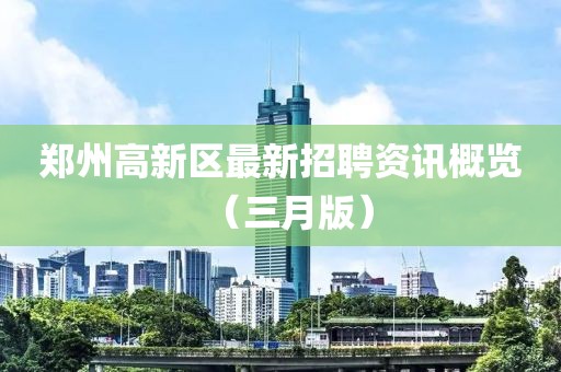 鄭州高新區(qū)最新招聘資訊概覽（三月版）